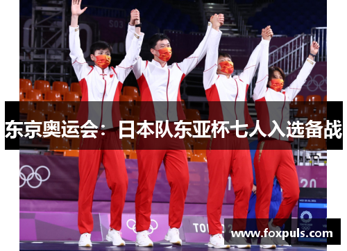 东京奥运会：日本队东亚杯七人入选备战