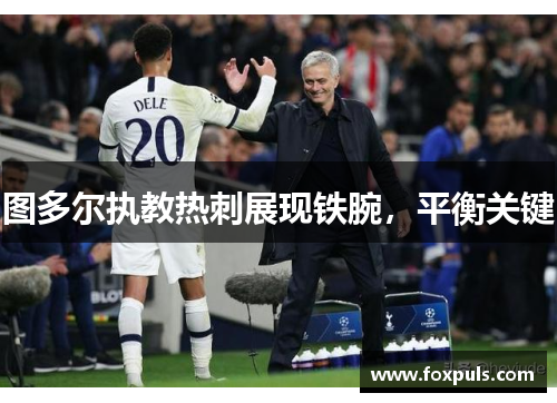 图多尔执教热刺展现铁腕，平衡关键